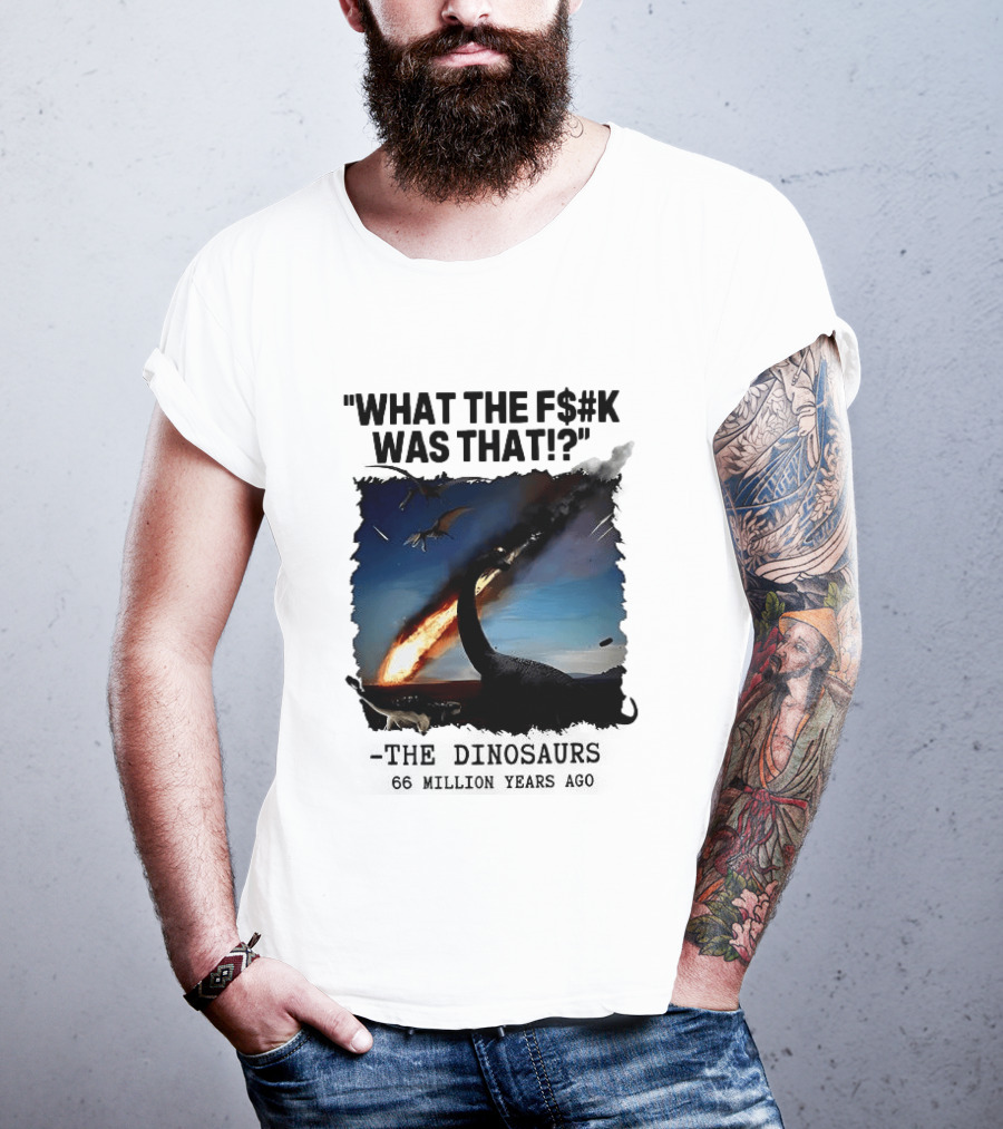 What The F$%k Was That Dinosaurs Meteor 66 Million Years T-Shirt