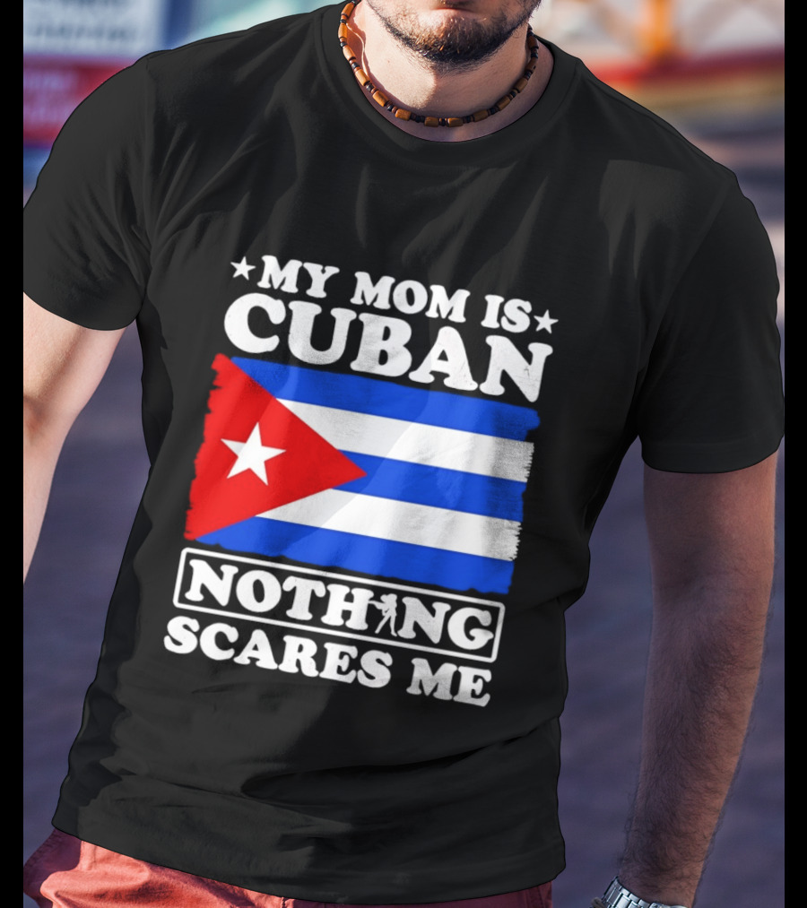 My Mom Is Cuban Cuban Flag Nothing Scares Me T-Shirt