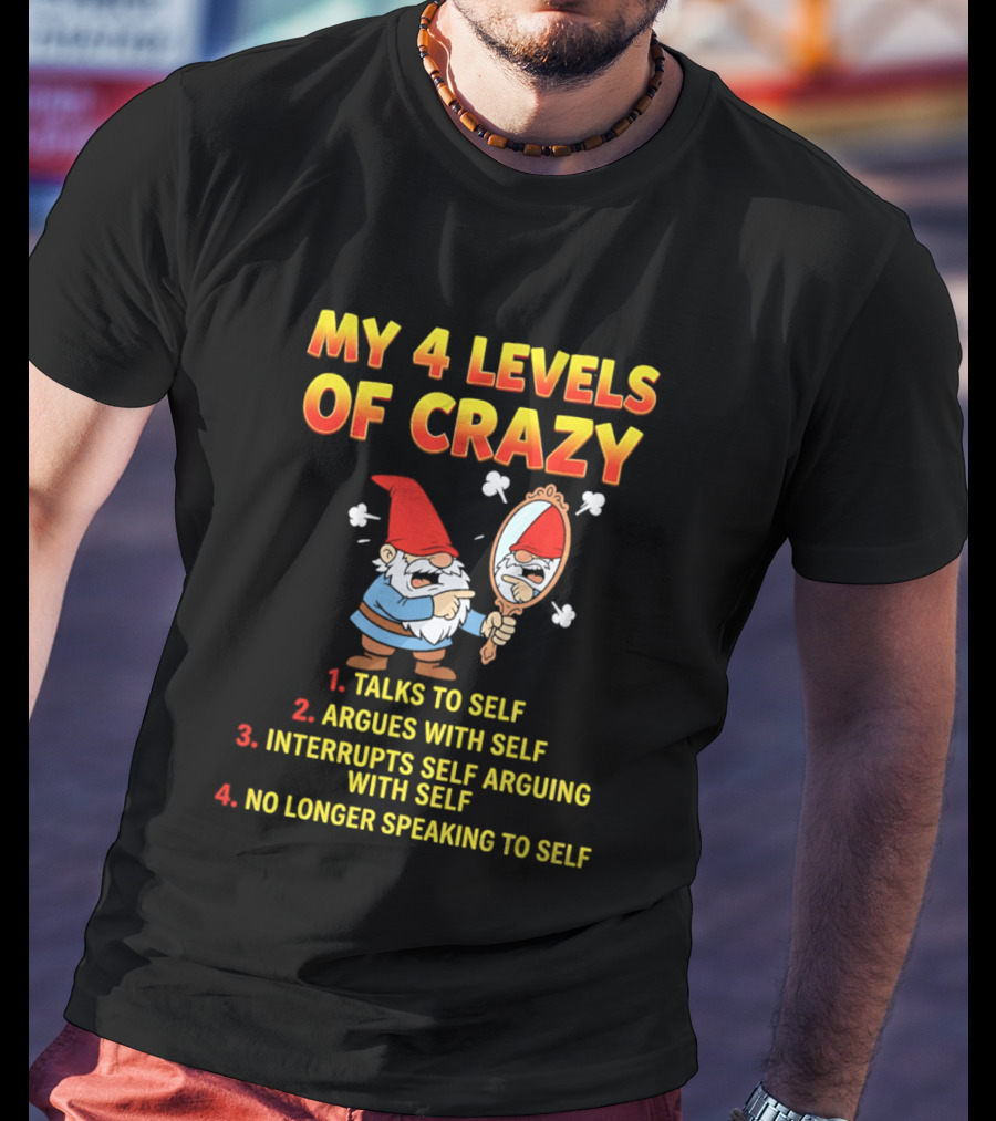 My 4 Levels Of Crazy Gnome Talks To Self Argues With Self No Longer Speaking T-Shirt