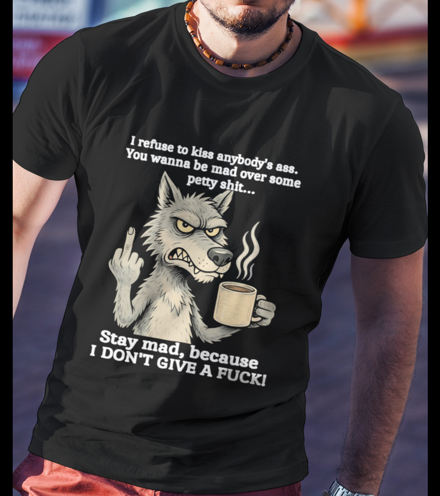 Stay Mad Because I Don't Give A F*ck Refuse To Kiss Anybody's Ass Over Petty Sh*t Wolf Middle Finger T-Shirt