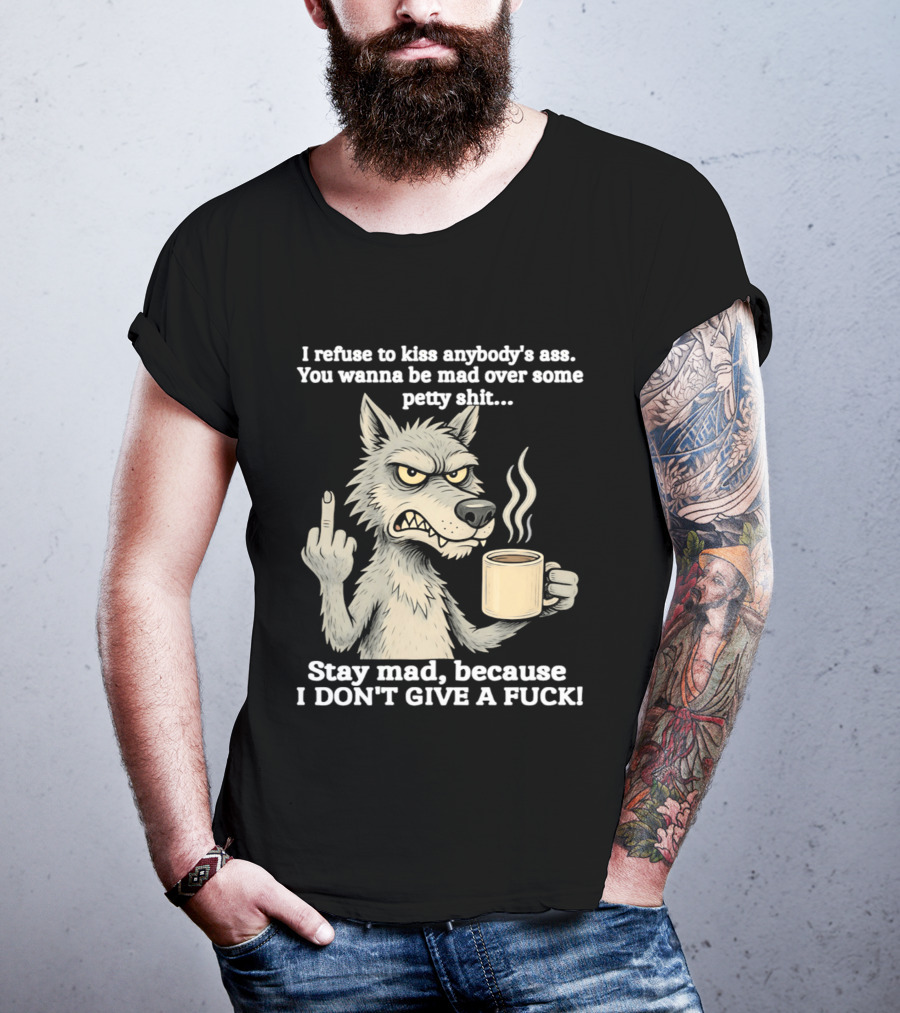 Stay Mad Because I Don't Give A F*ck Refuse To Kiss Anybody's Ass Over Petty Sh*t Wolf Middle Finger T-Shirt