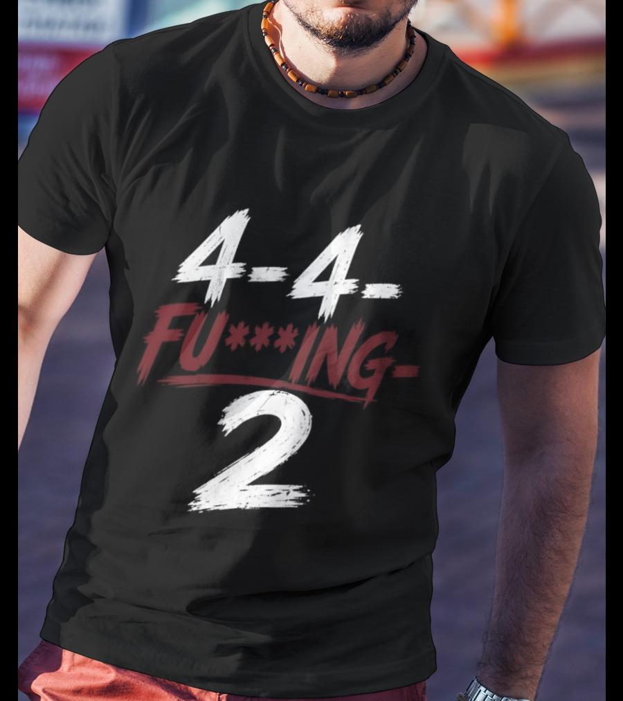 4 4 Fu**ing 2 T-Shirt