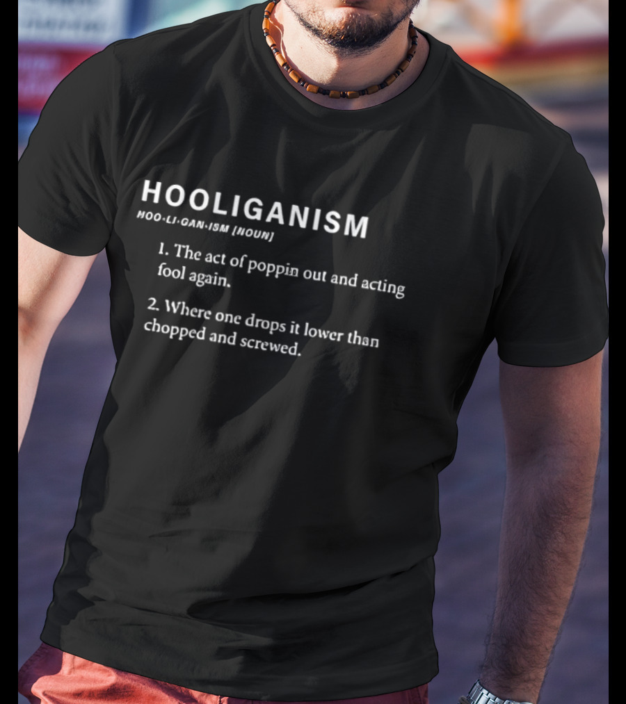 Hooliganism The Act Of Poppin Out And Acting Fool Again Drops It Lower Than Chopped And Screwed T-Shirt