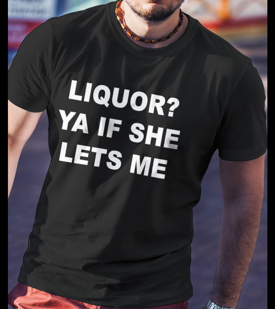 Liquor Ya If She Lets Me Bold Text Question And Answer Phrase T-Shirt