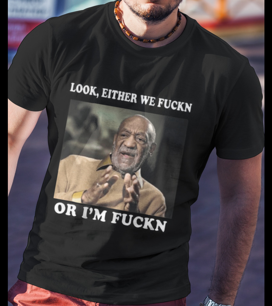 LOok Either We Fuckn Or I’m Fuckn T-Shirt