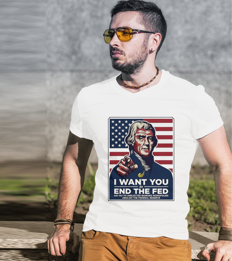 Thomas Jefferson I Want You To End The Fed Say No To Unelected Banking Monopolies Abolish The Federal Reserve T-Shirt