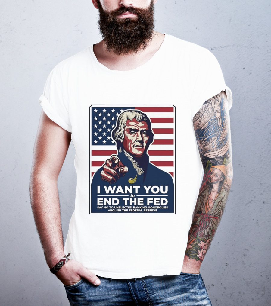 Thomas Jefferson I Want You To End The Fed Say No To Unelected Banking Monopolies Abolish The Federal Reserve T-Shirt