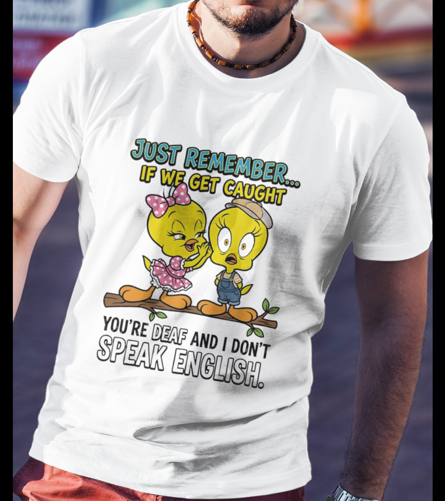 Tweety Just Remember If We Get Caught You're Deaf I Don't Speak English Cute Yellow Bird Duo T-Shirt