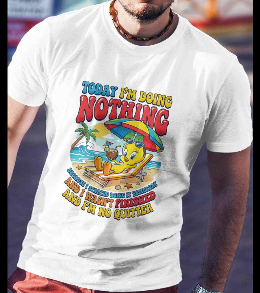 Tweety Today I'm Doing Nothing Beach Relaxation Because I Started Doing It Yesterday And I Wasn't Finished And I'm No Quitter T-Shirt