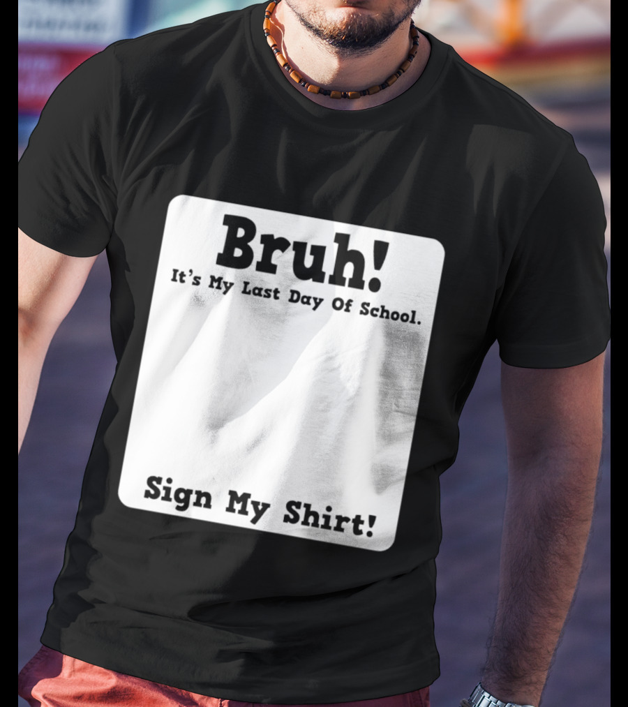 Bruh It's My Last Day Of School Sign My T-Shirt