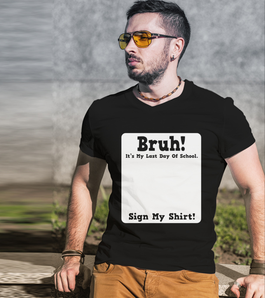 Bruh It's My Last Day Of School Sign My T-Shirt