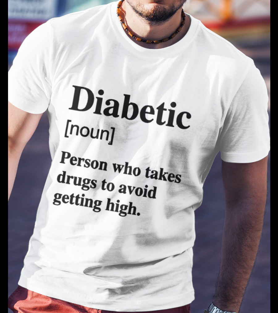 Diabetic Noun Person Who Takes Drugs To Avoid Getting High T-Shirt