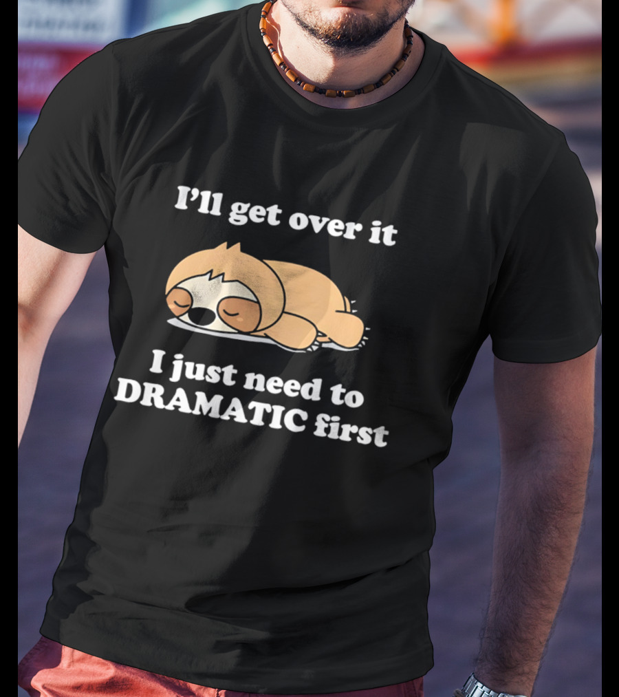 Sleeping Sloth I'll Get Over It I Just Need To Be Dramatic First T-Shirt