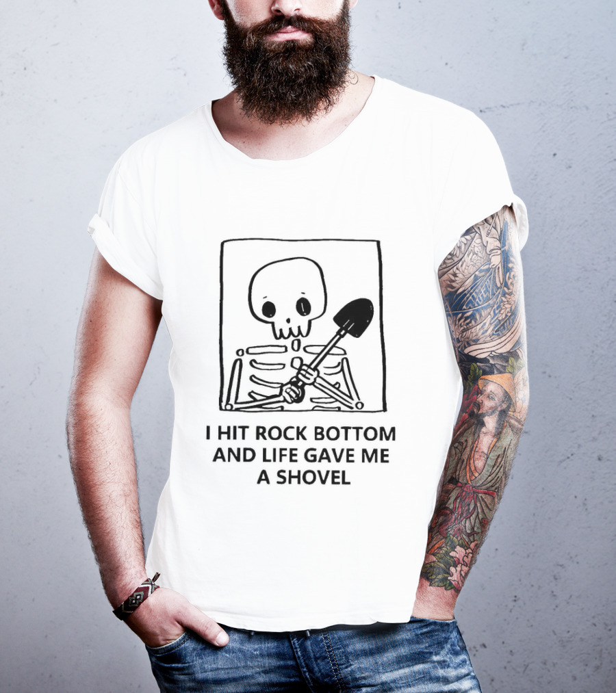 I Hit Rock Bottom And Life Gave Me A Shovel Skeleton T-Shirt