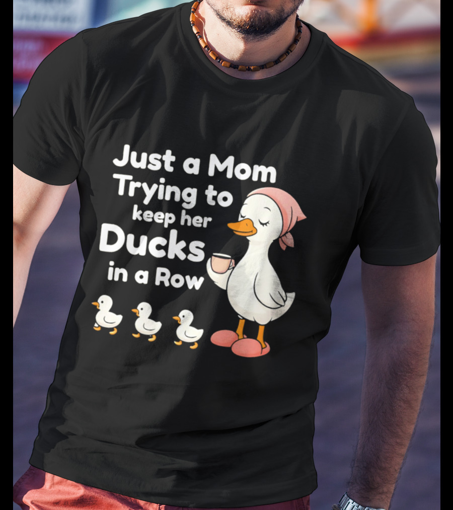 Just A Mom Trying To Keep Her Ducks In A Row With Coffee Cup And Cute Ducks T-Shirt