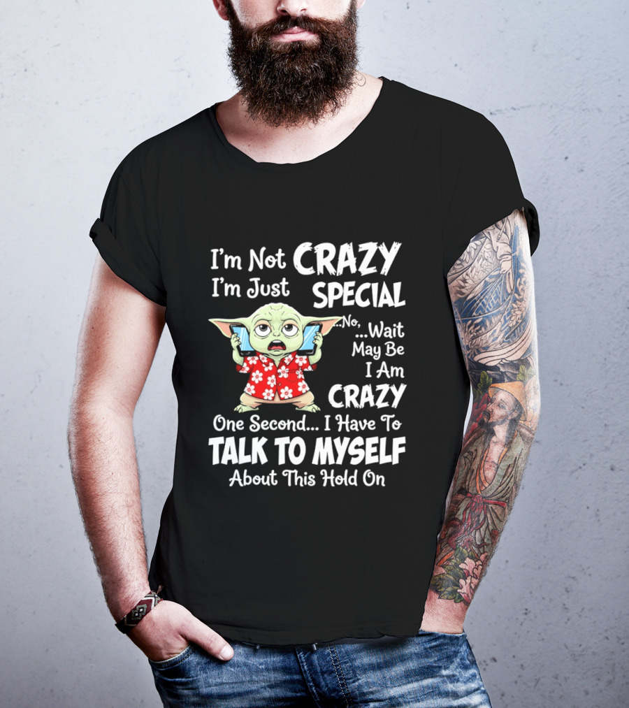 I'm Not Crazy I'm Just Special No Wait May Be I Am Crazy One Second I Have To Talk To Myself Baby Yoda T-Shirt