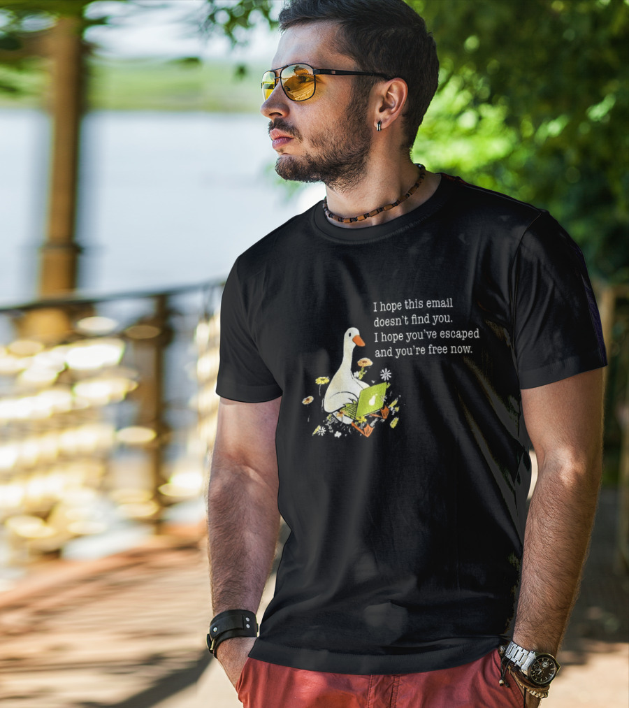 Goose I Hope This Email Doesn't Find You Escaped And Free Now T-Shirt