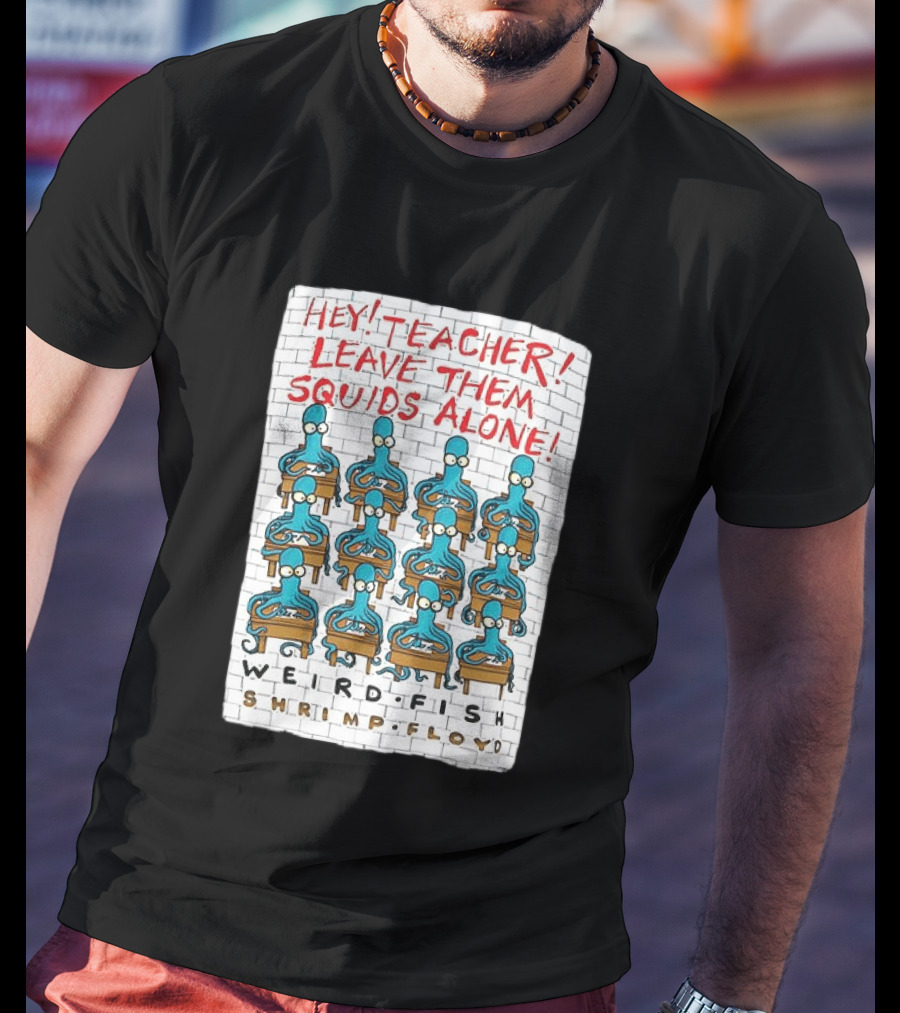 Hey Teacher Leave Them Squids Alone Weird Fish Shrimp Floyd T-Shirt
