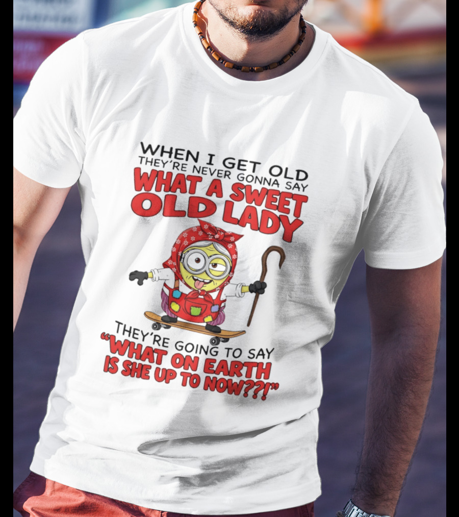 When I Get Old They're Going To Say What On Earth Is She Up To Now Minion T-Shirt