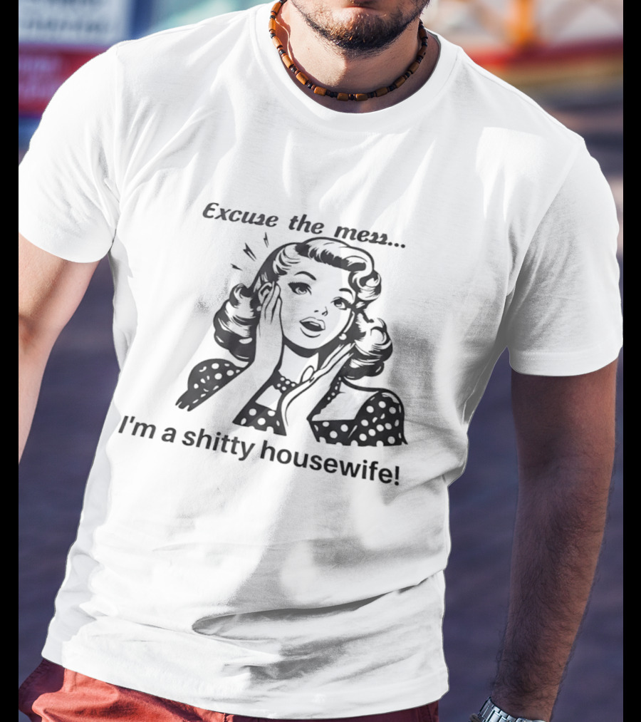 Excuse The Mess I'm A Shitty Housewife Retro Humor T-Shirt