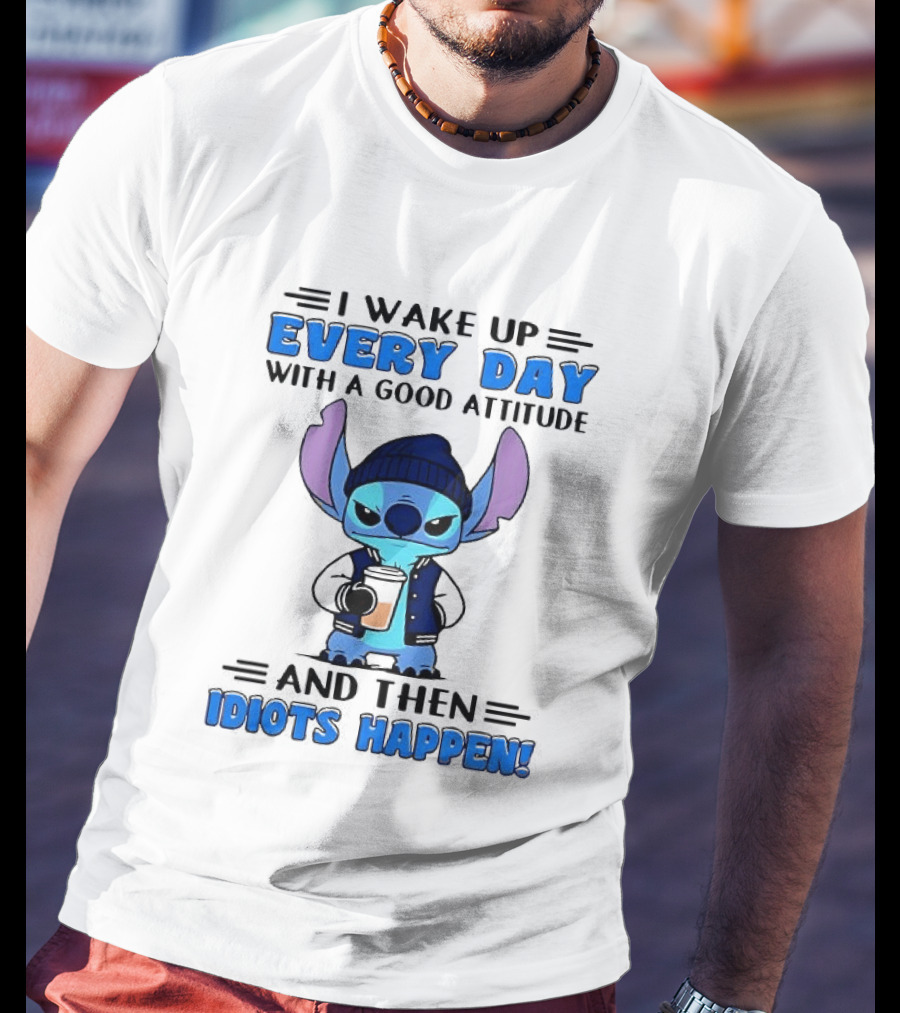 Stitch I Wake Up Every Day With A Good Attitude And Then Idiots Happen T-Shirt