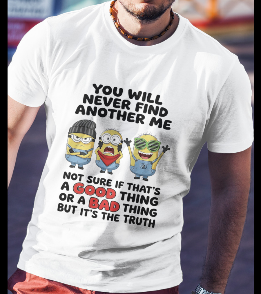 You Will Never Find Another Me Minions Not Sure If Good Thing Or Bad Thing T-Shirt
