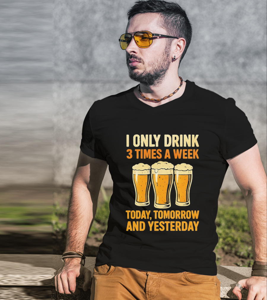 I Only Drink 3 Times A Week Today Tomorrow And Yesterday Beers T-Shirt