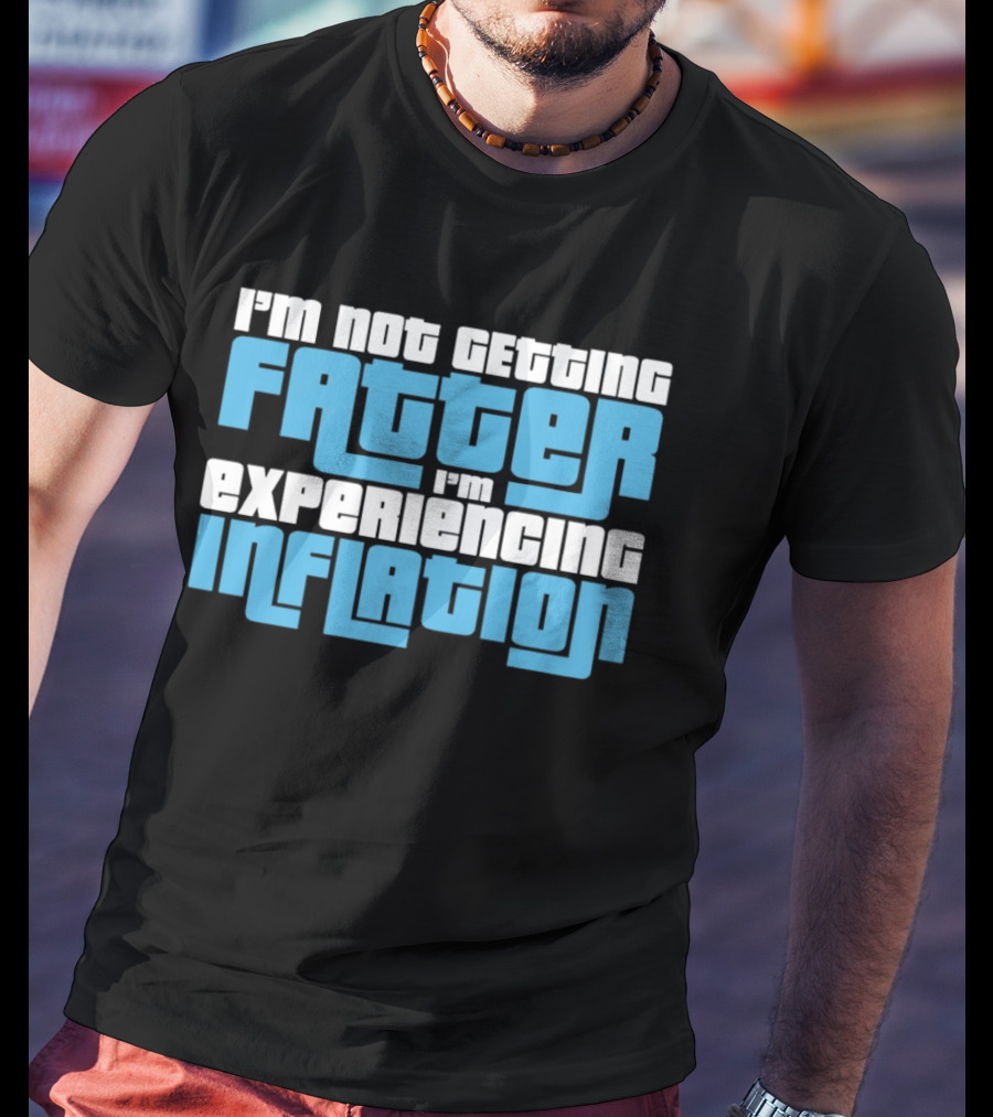 I'm Not Getting Fatter I'm Experiencing Inflation T-Shirt