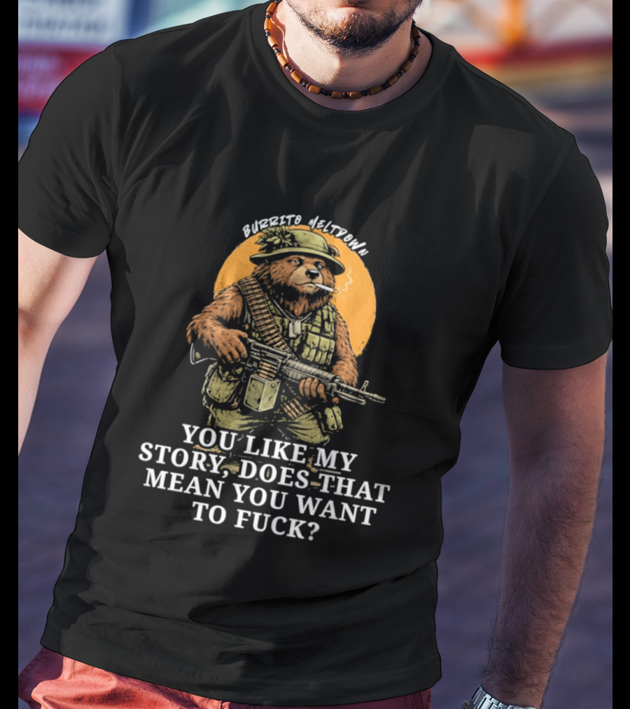Burrito Meltdown Smoking Bear Soldier Machine Gun You Like My Story T-Shirt