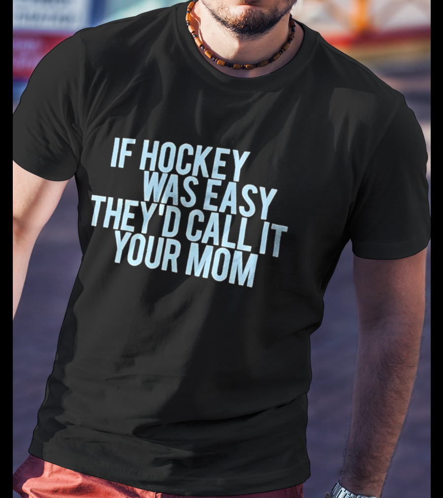 If Hockey Was Easy They'd Call It Your Mom Humor T-Shirt