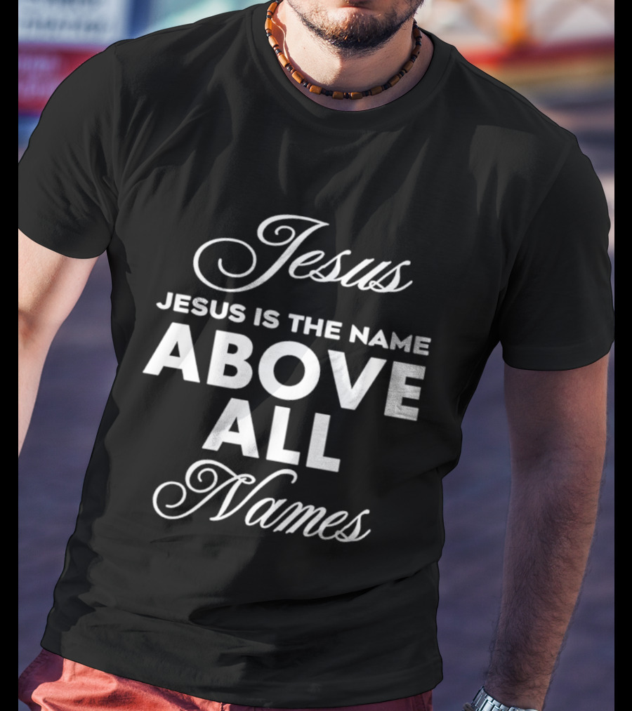 Jesus Is The Name Above All Names T-Shirt