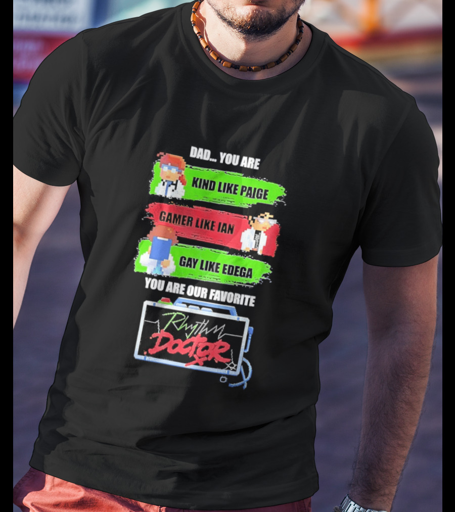 Rhythm Doctor Dad You Are Kind Like Paige Gamer Like Ian Gay Like Edega You Are Our Favorite T-Shirt