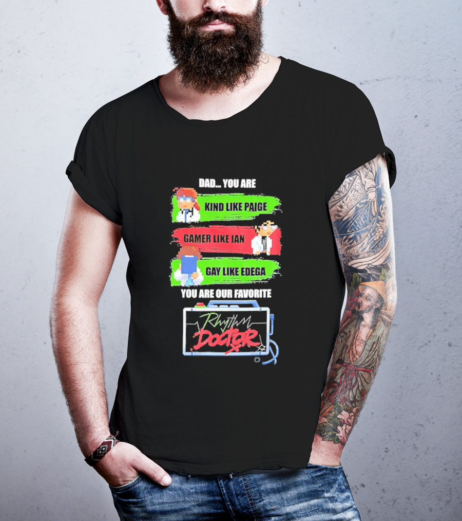 Rhythm Doctor Dad You Are Kind Like Paige Gamer Like Ian Gay Like Edega You Are Our Favorite T-Shirt