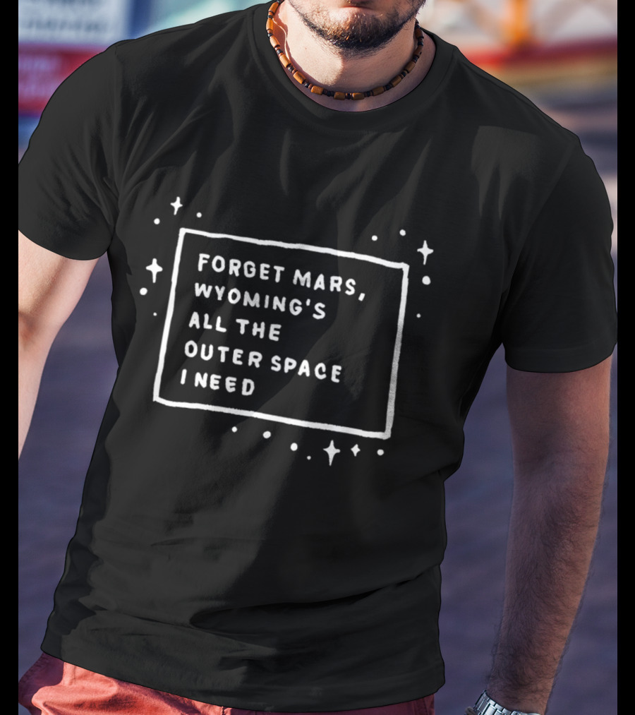 Forget Mars Wyoming's All The Outer Space I Need T-Shirt