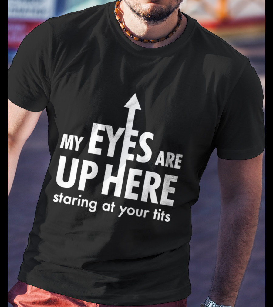 My Eyes Are Up Here Staring At Your Tits Arrow T-Shirt
