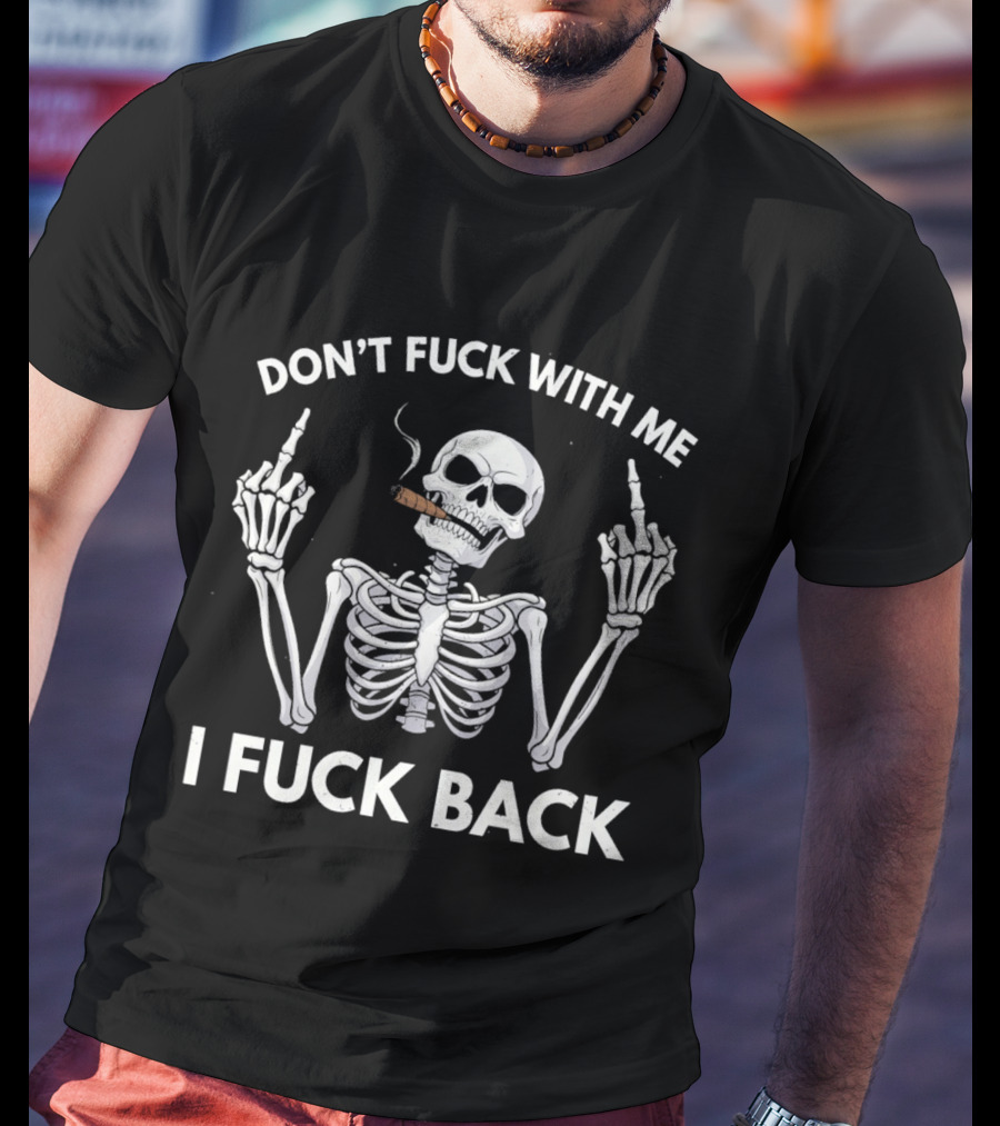 Don't Fuck With Me Skeleton Smoking Cigar I Fuck Back T-Shirt