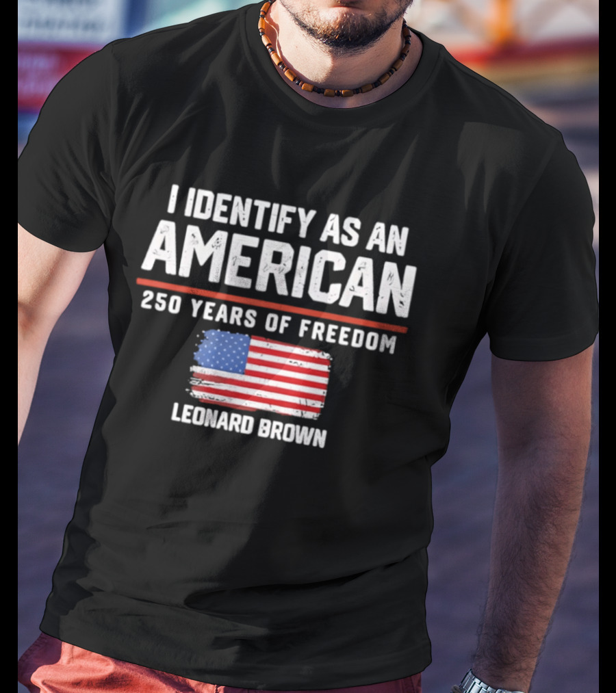 I Identify As An American Leonard Brown 250 Years Of Freedom Flag T-Shirt