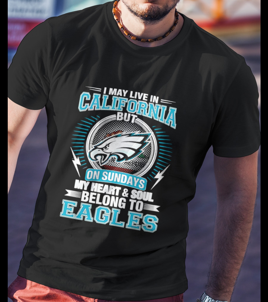 I May Live In California But On Sundays My Heart & Soul Belong To Eagles T-Shirt