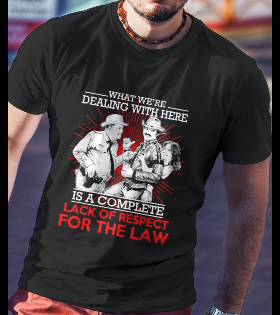 Smokey And The Bandit What We're Dealing With Here Is A Complete Lack Of Respect For The Law T-Shirt