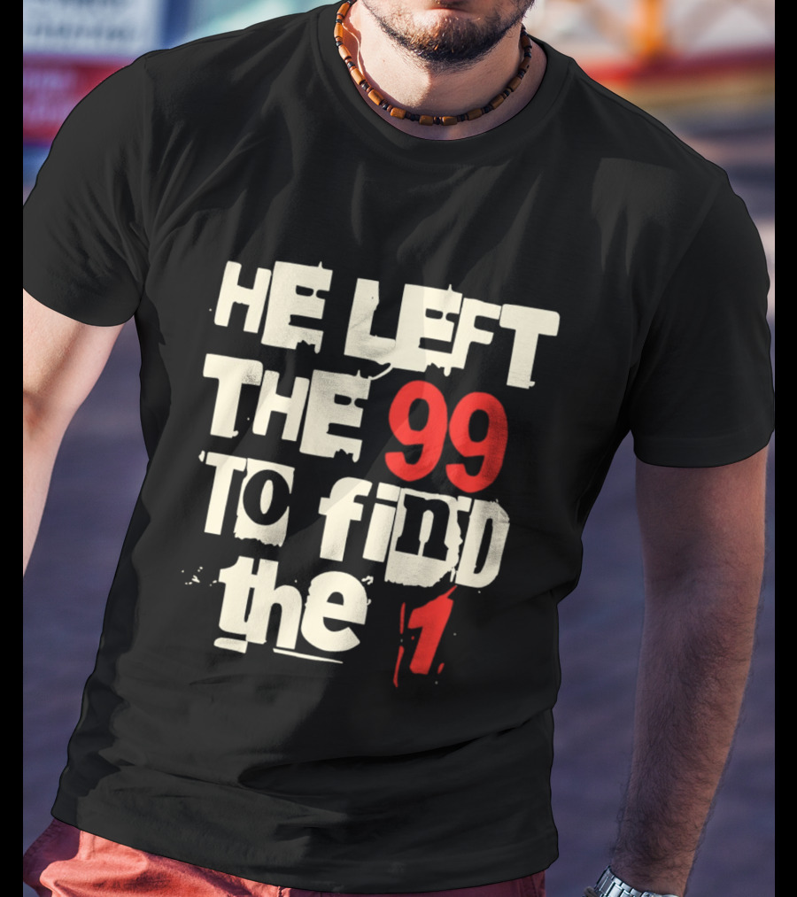 He Left The 99 To Find The 1 T-Shirt