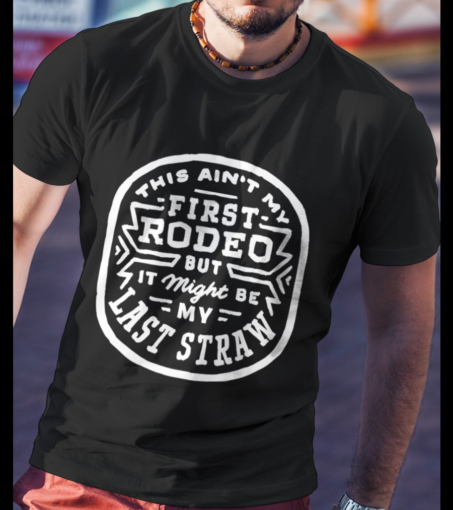 This Ain't My First Rodeo But It Might Be My Last Straw T-Shirt