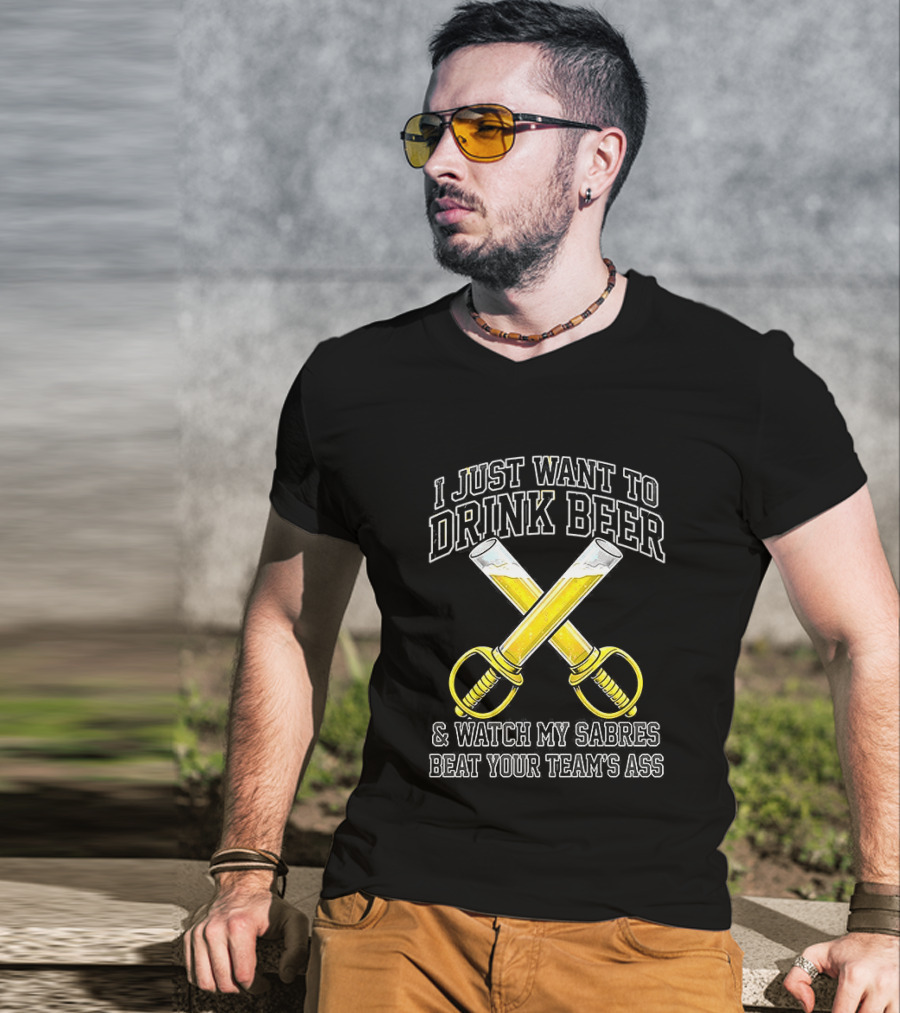 I Just Want To Drink Beer And My Sabres Beat Your Team's Ass T-Shirt