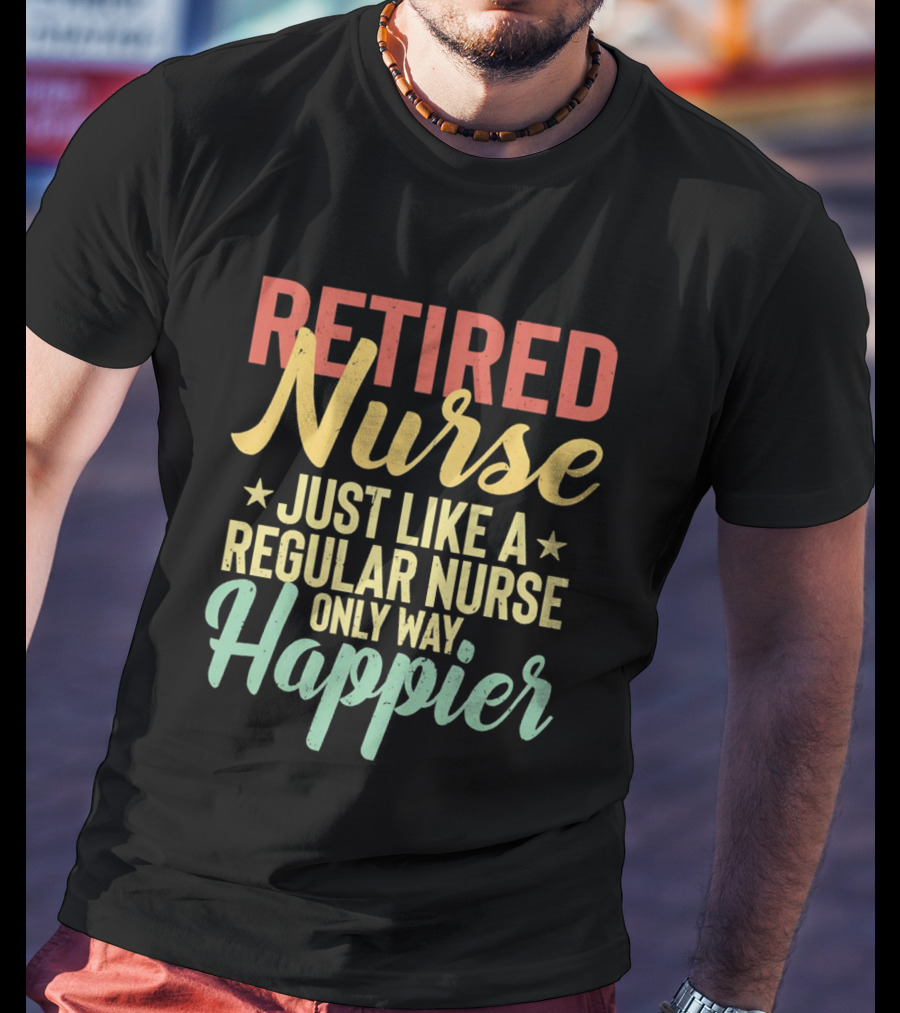 Retired Nurse Just Like A Regular Nurse Only Way Happier T-Shirt