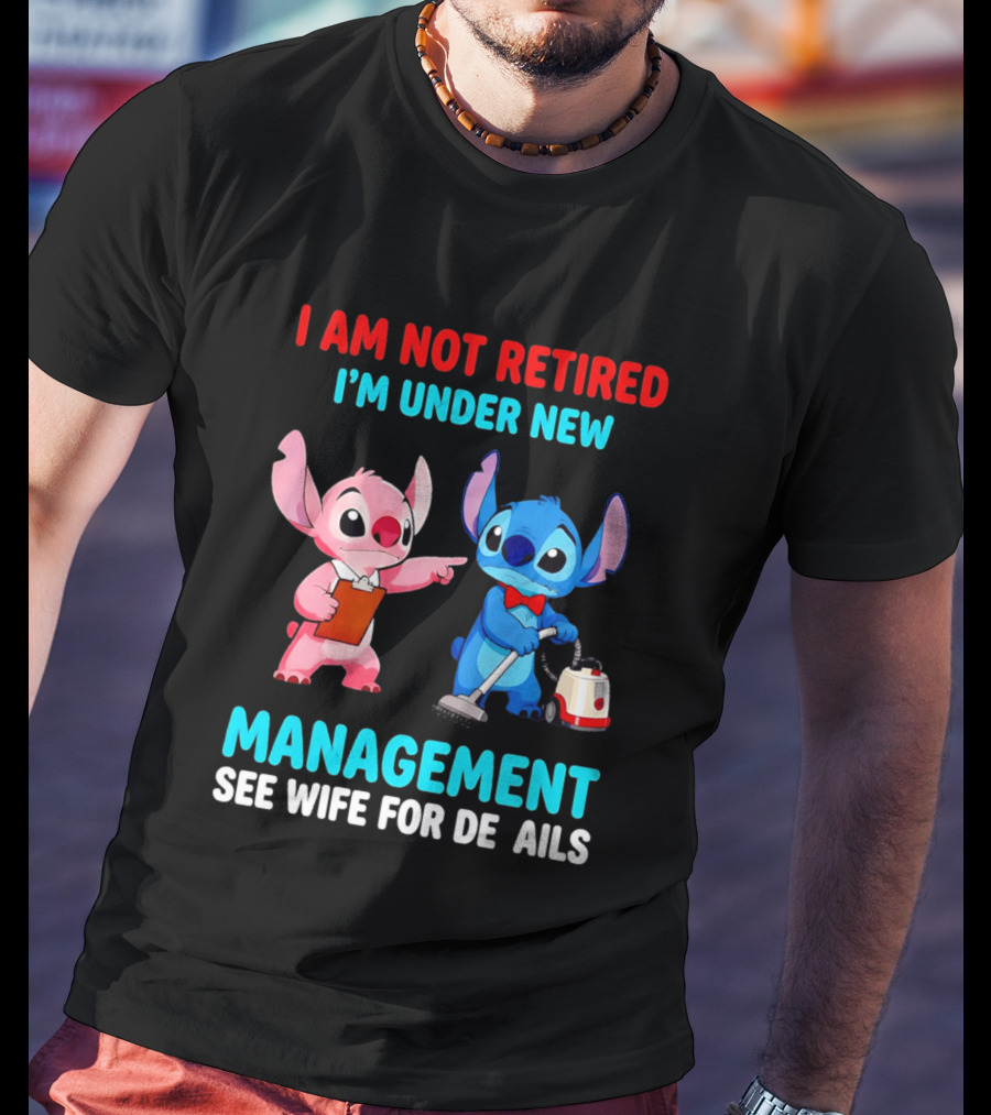 I Am Not Retired I'm Under New Management See Wife For Details Stitch And Angel T-Shirt