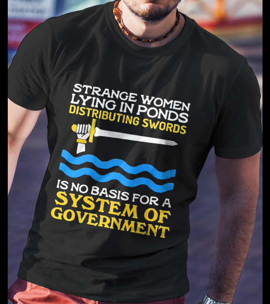 Strange Women Lying In Ponds Distributing Swords Is No Basis For A System Of Government T-Shirt