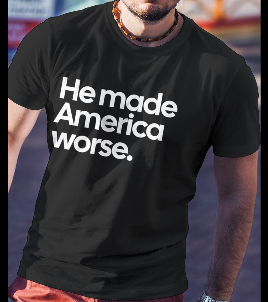 He Made America Worse Political T-Shirt
