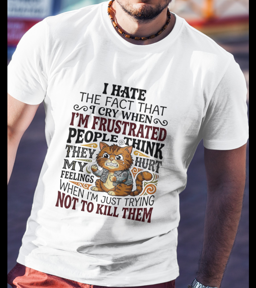 I Hate The Fact That I Cry When I'm Frustrated People Think They Hurt My Feelings Cat Not To Kill Them T-Shirt