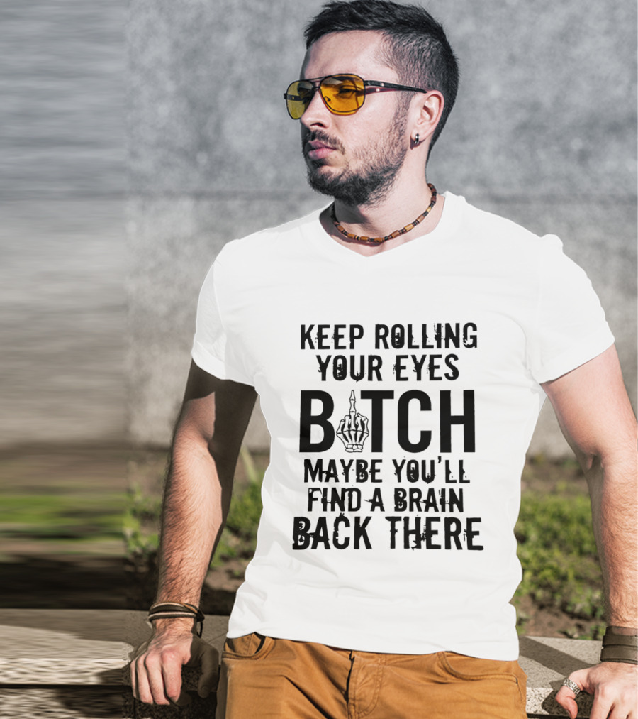 Keep Rolling Your Eyes Bitch Maybe You'll Find A Brain Back There Middle Finger T-Shirt