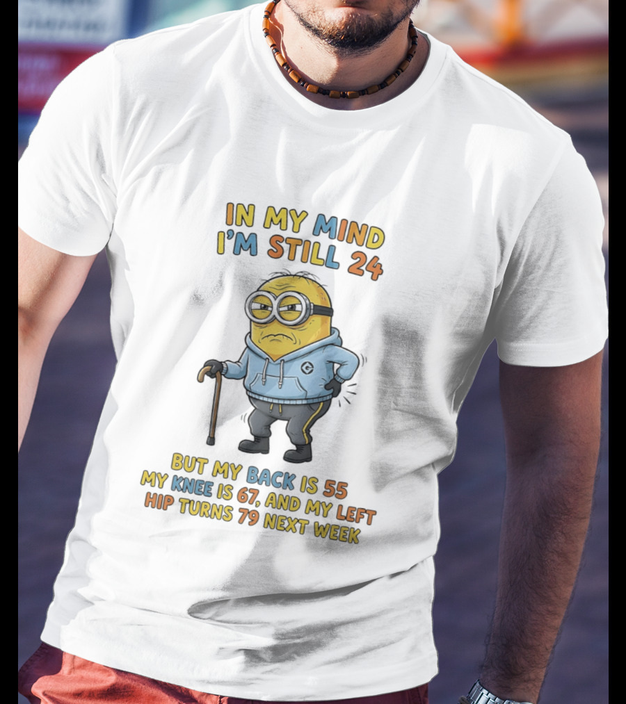 Minion In My Mind I'm Still 24 But My Back Is 55 Knee 67 Hip Turns 79 Next Week T-Shirt