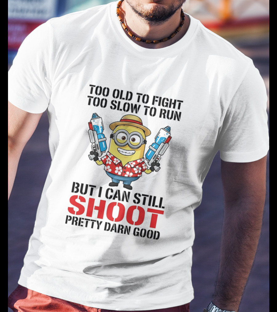 Too Old To Fight Too Slow To Run Minion Can Still Shoot Pretty Darn Good T-Shirt